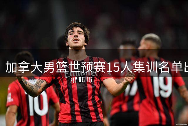 加拿大男篮世预赛15人集训名单出炉 沃克领衔雷霆悍将缺阵