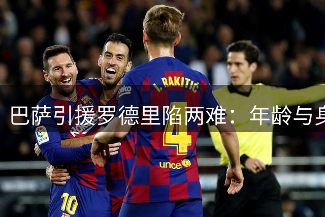 巴萨引援罗德里陷两难：年龄与身价成最大障碍