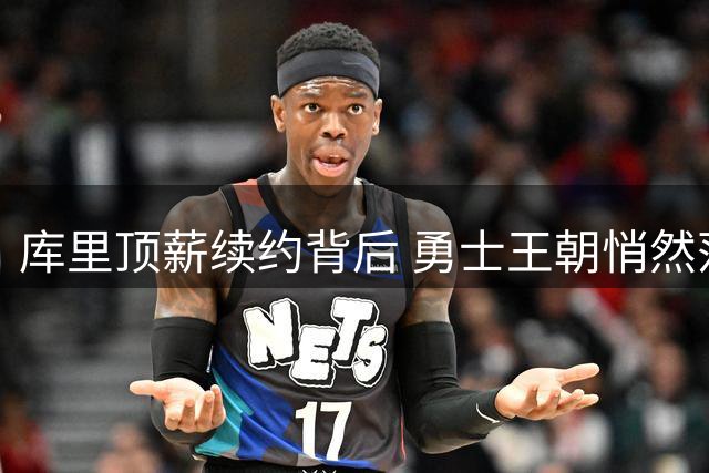 库里顶薪续约背后 勇士王朝悄然落幕之路