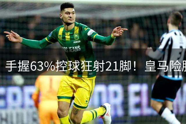 手握63%控球狂射21脚！皇马险胜西班牙人，大家都高估银河战舰了