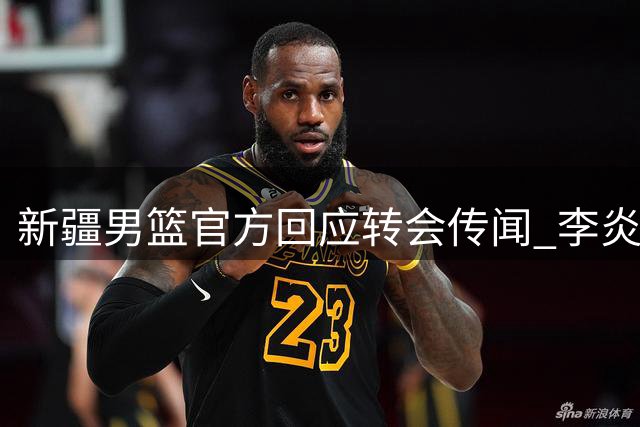 新疆男篮官方回应转会传闻 李炎哲留队获证实