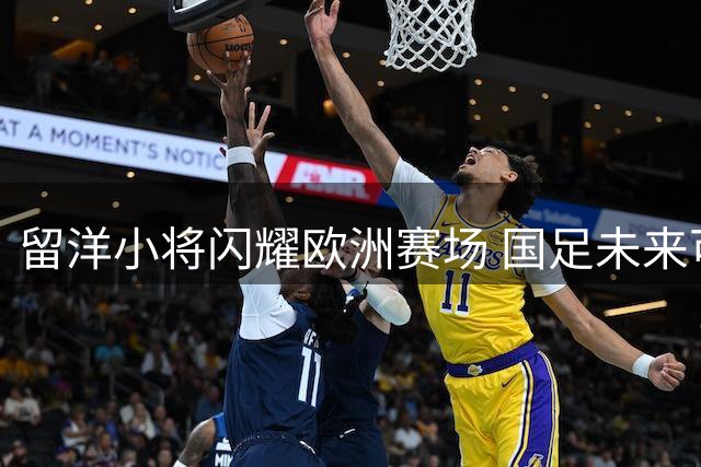 留洋小将闪耀欧洲赛场 国足未来可期