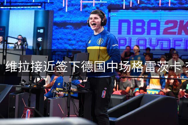 维拉接近签下德国中场格雷茨卡 交易进展超预期