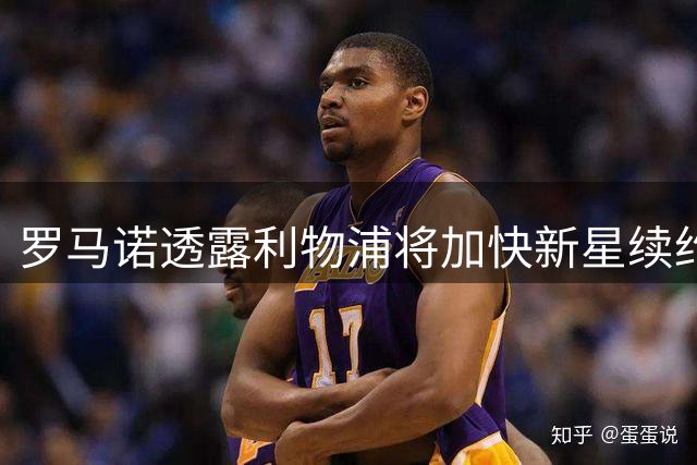 罗马诺透露利物浦将加快新星续约进程 视其为关键资产