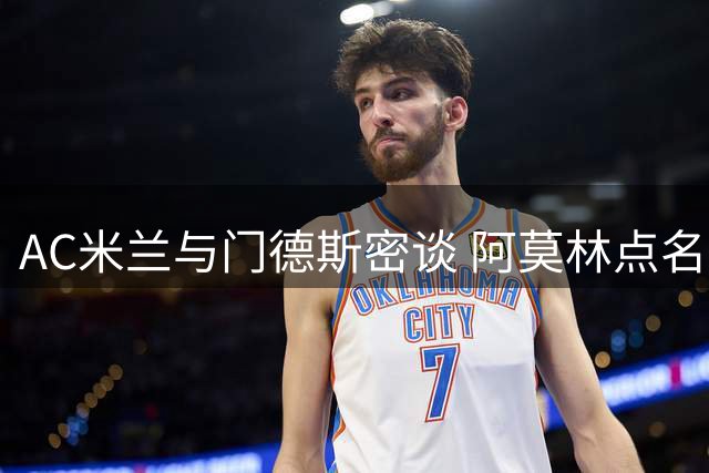 AC米兰与门德斯密谈 阿莫林点名葡超双星
